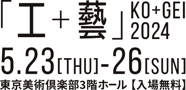 「工+藝」KO+GEI 2024 5.23[thu]-26[sun] 東京美術倶楽部3階ホール@TOKYO ART CLUB